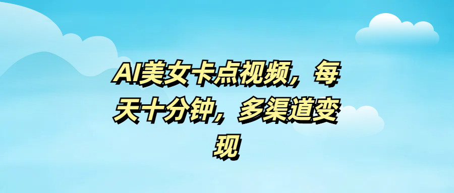 AI美女卡点视频，每天十分钟，多渠道变现-繁星副业