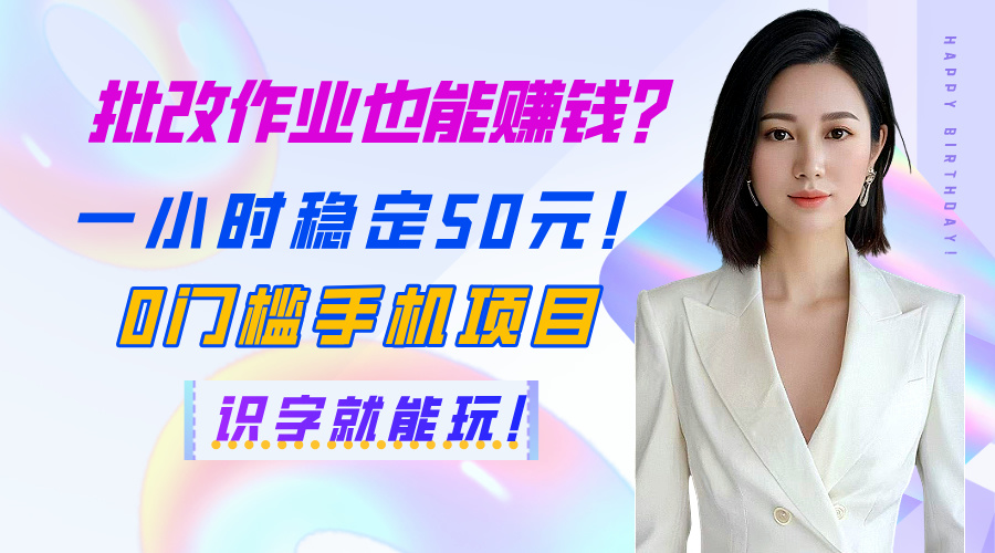 批改作业也能赚钱？一小时稳定50元！0门槛手机项目，识字就能玩！-繁星副业