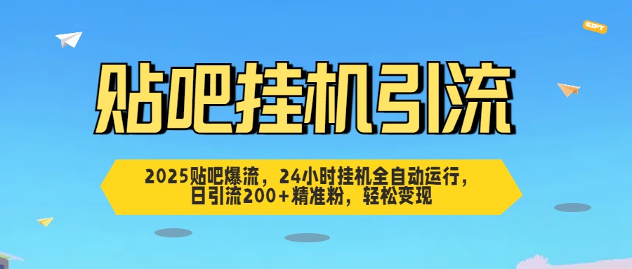2025贴吧爆流，24小时挂机全自动运行，日引流200+精准粉，轻松变现-繁星副业