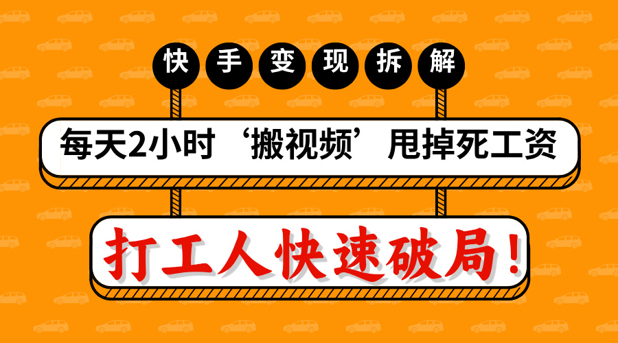 打工人快速破局！每天2小时‘搬视频’，甩掉死工资：快手变现流水线拆解-繁星副业