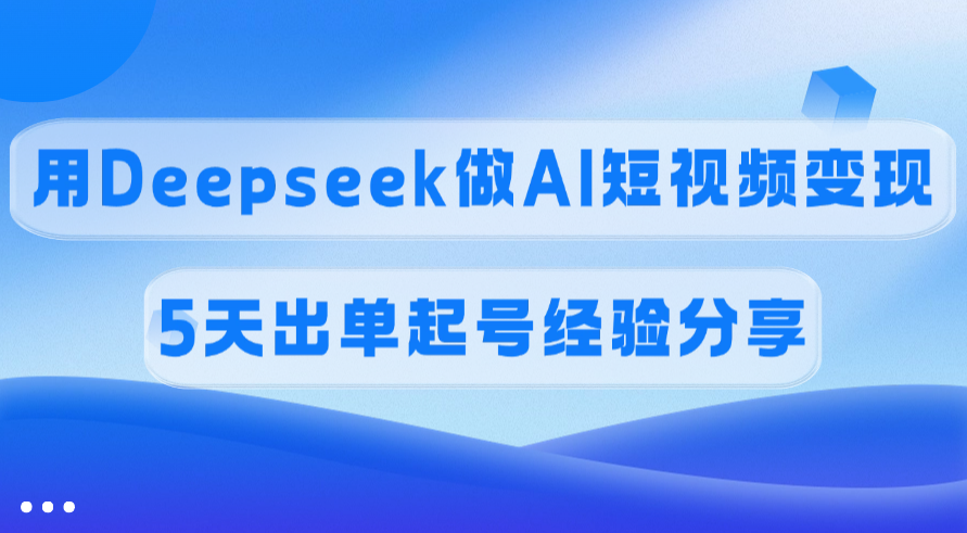 佣金45%，用Deepseek做AI短视频变现，5天出单起号经验分享-繁星副业