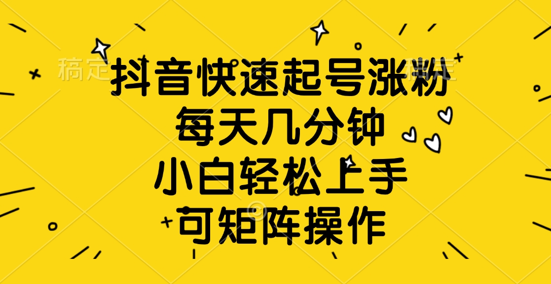 抖音快速起号涨粉，每天几分钟，小白轻松上手、可矩阵操作-繁星副业