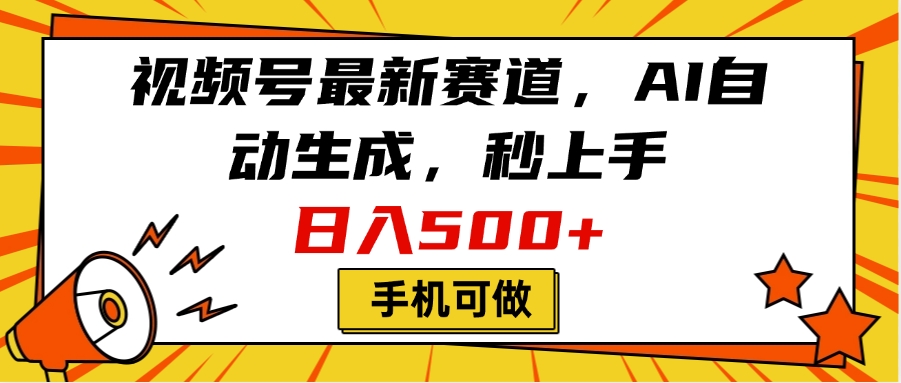 视频号最新赛道，AI自动生成，秒上手，日入500+，看完就会，手机可做-繁星副业