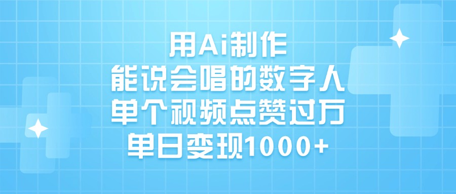 用Ai制作能说会唱的数字人，单个视频点赞过万，单日变现1000+-繁星副业
