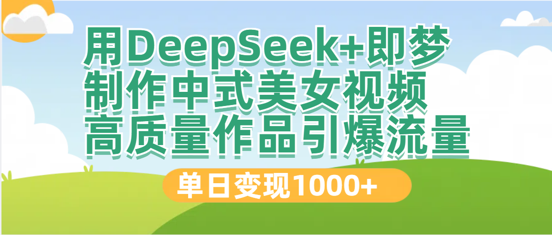 DeepSeek+即梦制作中式美女视频，高质量作品引爆流量，单日变现1000+-繁星副业