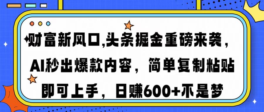 财富新风口,头条掘金重磅来袭，AI秒出爆款内容，简单复制粘贴即可上手，日赚600+不是梦-繁星副业