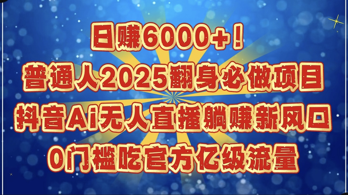 日赚6000+！普通人2025翻身必做项目，抖音Ai无人直播躺赚新风口，0门槛吃官方亿级流量-繁星副业