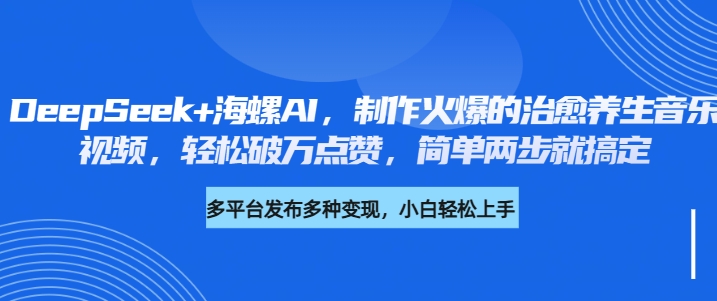 DeepSeek+海螺AI，制作火爆的治愈养生音乐视频，轻松破万点赞，简单两步就搞定-繁星副业