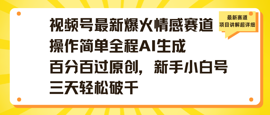 视频号最新爆火情感赛道操作简单全程AI生成百分百过原创，新手小白号三天轻松破千-繁星副业