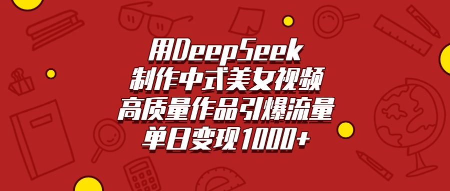 用DeepSeek制作中式美女视频，高质量作品引爆流量，单日变现1000+-繁星副业