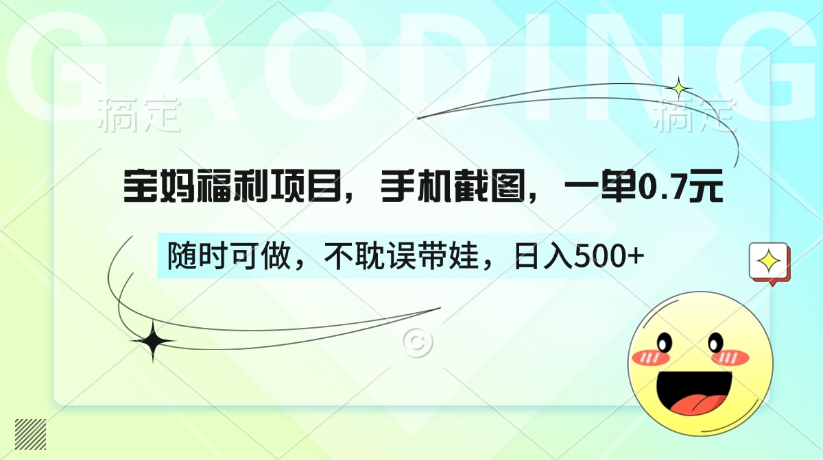 宝妈福利项目，手机截图，一单0.7元，随时可做，不耽误带娃，日入500+-繁星副业