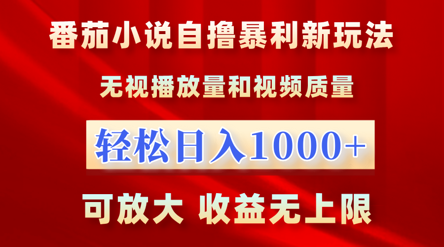 最新番茄小说自撸暴利新玩法！无视播放量，轻松日入1000+，可放大，收益无上限！-繁星副业
