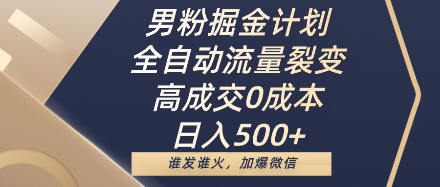 男粉掘金计划，全自动流量裂变，高成交0成本，日入500+，谁发谁火，加爆微信-繁星副业