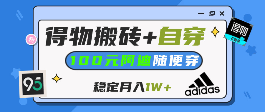 【得物】鞋服搬砖,自穿阿迪100+,一单50-500+,小白轻松上手,月入1W+-繁星副业