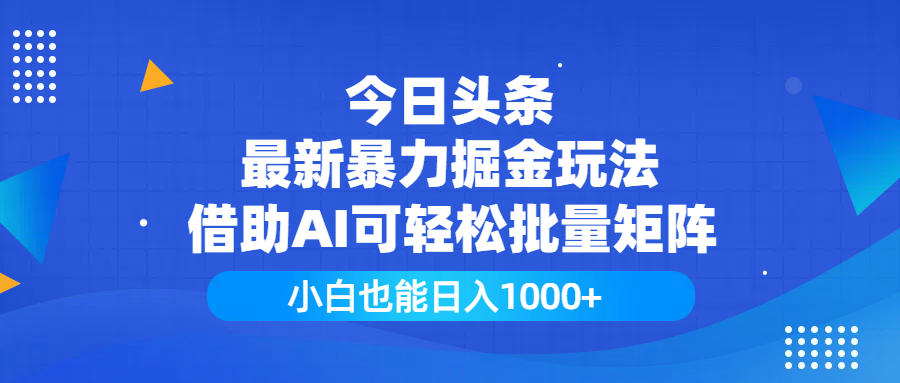 今日头条最新暴力掘金玩法，借助AI可轻松批量矩阵，小白也能日入1000+-繁星副业