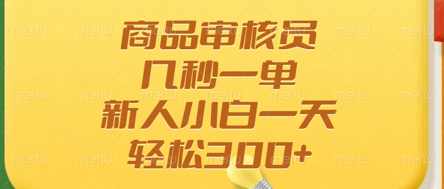 商品审核员，几秒一单，多劳多得，新人小白一天轻松300+-繁星副业
