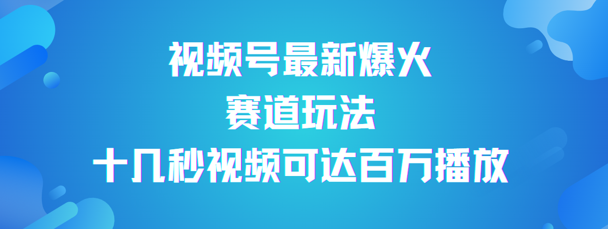 视频号最新爆火赛道玩法，流量巨大，视频制作简单，轻松月入数万-繁星副业