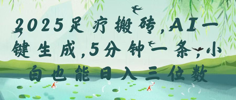 2025足疗搬砖，Ai一键生成，5分钟一条，小白也能日入三位数-繁星副业