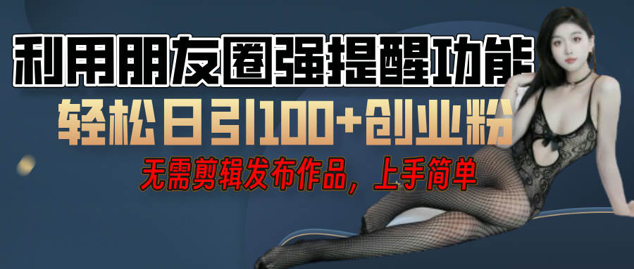 利用微信朋友圈”小红点”功能，引流精准创业粉，无需剪辑视频，发布作品，单人单日引流100+创业粉！-繁星副业