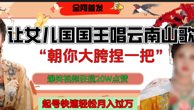 让女儿国国王开口唱云南山歌“朝你大垮捏一把”，爆笑视频狂揽点赞20W，熟练后起号快轻松月入过万！-繁星副业