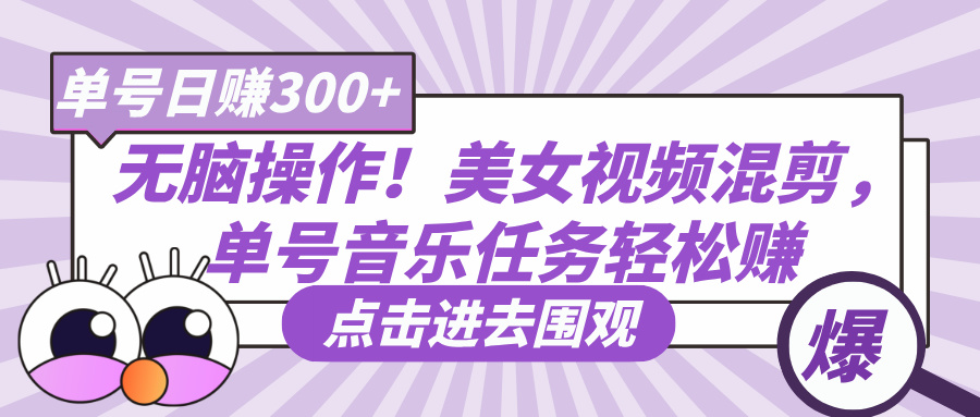 无脑操作！美女视频混剪，单号音乐任务轻松日赚300+-繁星副业