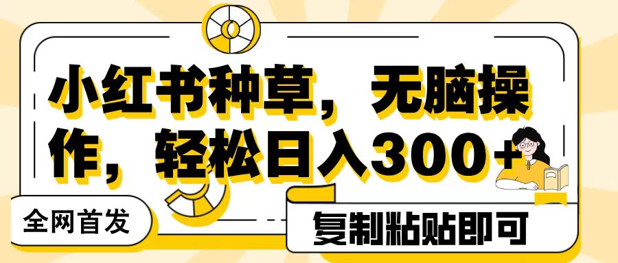 全网首发小红书种草，无脑操作，复制粘贴即可，轻松日入300+-繁星副业