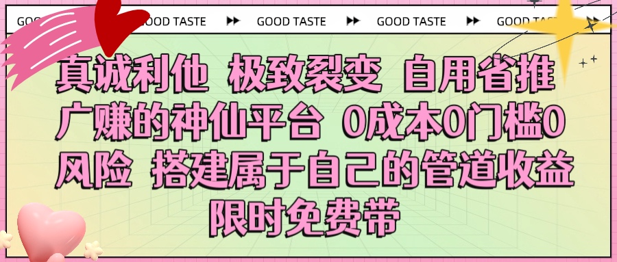 真诚利他 极致裂变 自用省推广赚的神仙平台 0成本0门槛0风险0囤货 时间地点不限 搭建属于自己的管道收益 限时免费带-繁星副业
