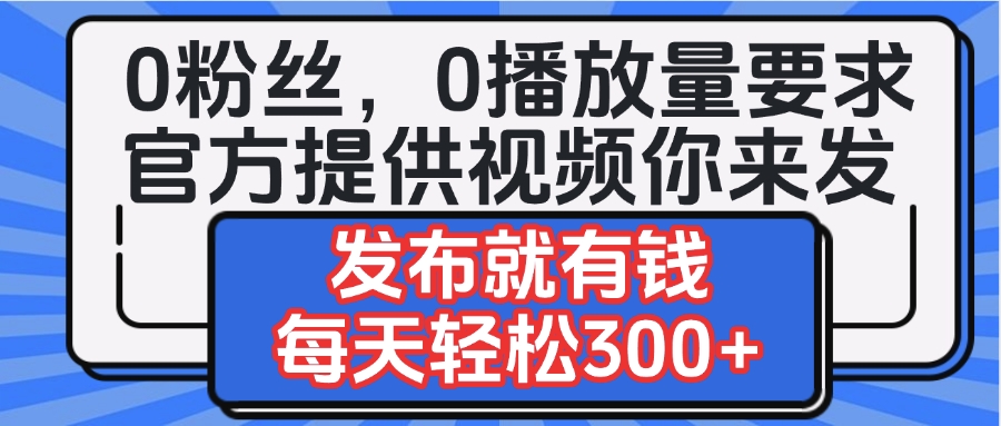 0粉丝要求0播放量要求，官方提供视频你来发  发布就有钱，每天轻松300+-繁星副业