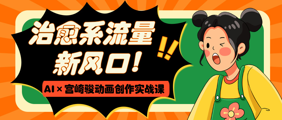 治愈系流量新风口！AI×宫崎骏动画创作实战课-繁星副业