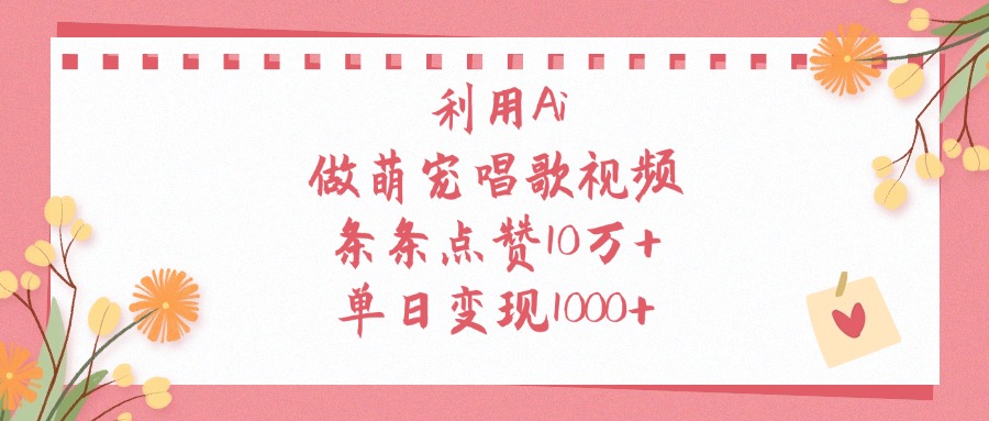 利用Ai做萌宠唱歌视频，条条点赞10万+，单日变现1000+-繁星副业