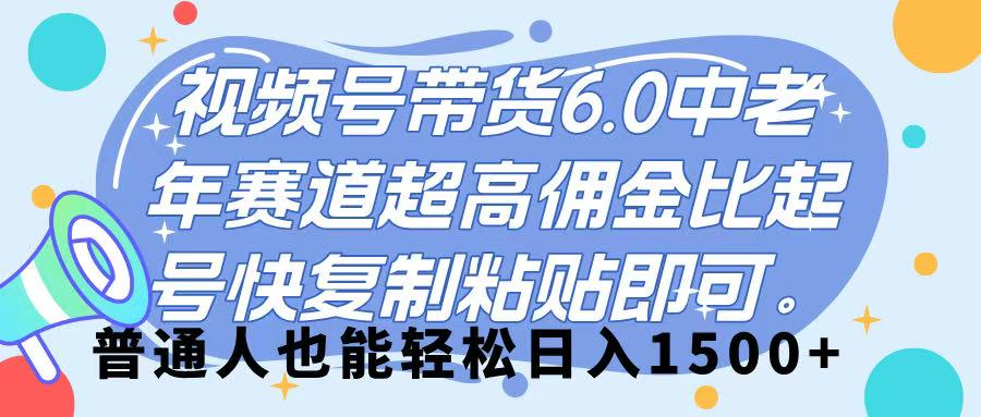 视频号带货 6.0，中老年赛道，超高佣金比，起号快，复制粘贴即可，普通人也能轻松日入 1500➕-繁星副业