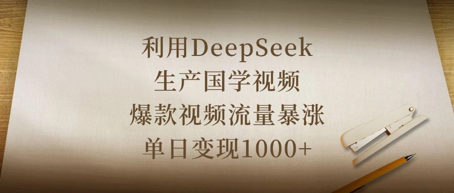 利用DeepSeek生产国学视频，爆款视频流量暴涨，单日变现1000+-繁星副业