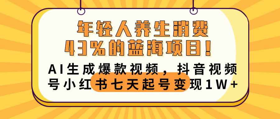 年轻人养生消费43%的蓝海项目！AI生成爆款视频，抖音视频号小红书七天起号变现10000+-繁星副业