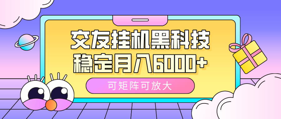 交友挂机黑科技，可矩阵可放大，稳定月入6000+-繁星副业