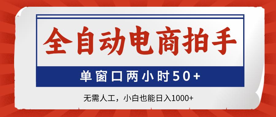全自动电商拍手，单窗口两小时50+无需人工小白也能日入1000+-繁星副业