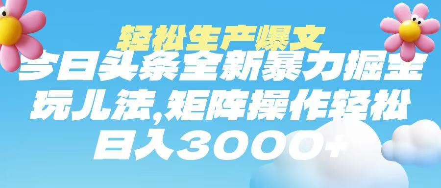今日头条暴力掘金玩法，轻松生产爆文，可矩阵操作，日入3000➕-繁星副业