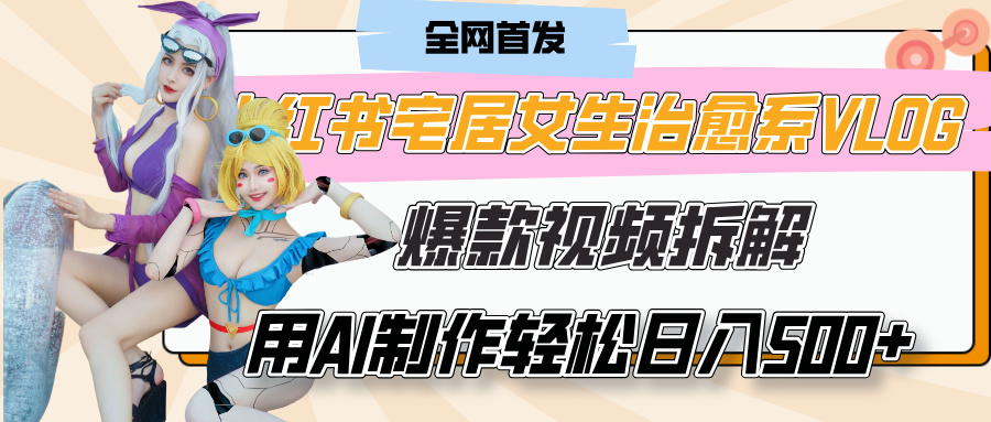 小红书宅居女生治愈系VLOG爆款视频拆解，用AI制作也能轻松日入500+，有手就行！-繁星副业