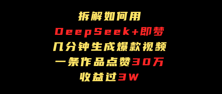 拆解如何用deep seek+即梦做爆款短视频，一条作品收益过3万-繁星副业