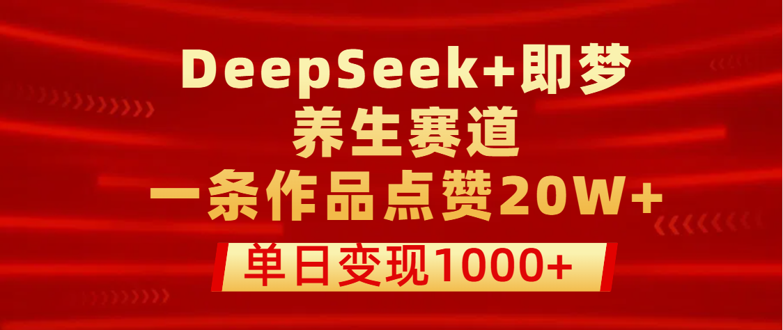 用DeepSeek+即梦做养生赛道，一条作品点赞20W+，单日变现1000+-繁星副业