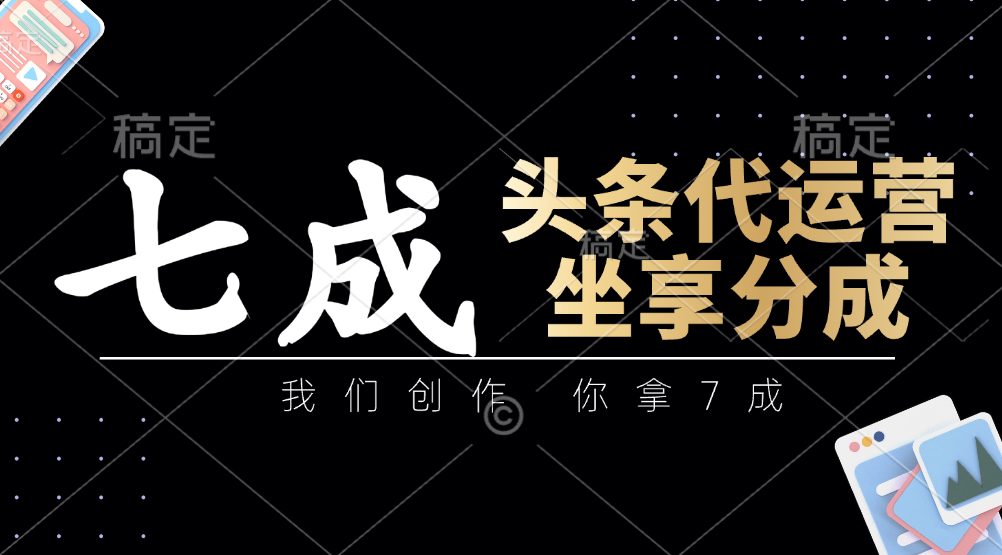 头条代运营——我们创作，你拿7成，简单操作，坐享分成-繁星副业