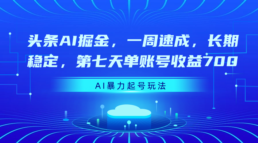 头条AI掘金，一周速成，长期稳定，第七天单账号收益700-繁星副业