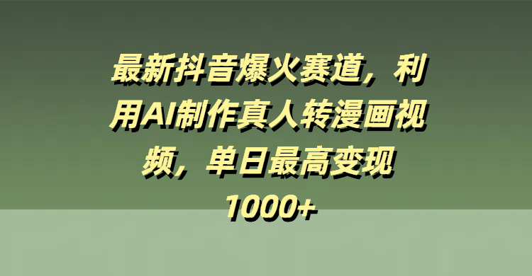 最新抖音爆火赛道，利用AI制作真人转漫画视频，单日最高变现1000+-繁星副业