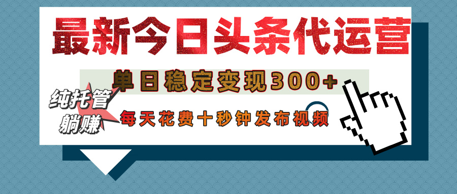 今日头条代运营托管，单日稳定变现300+，无需自己运营，每天花费十秒钟发布视频-繁星副业