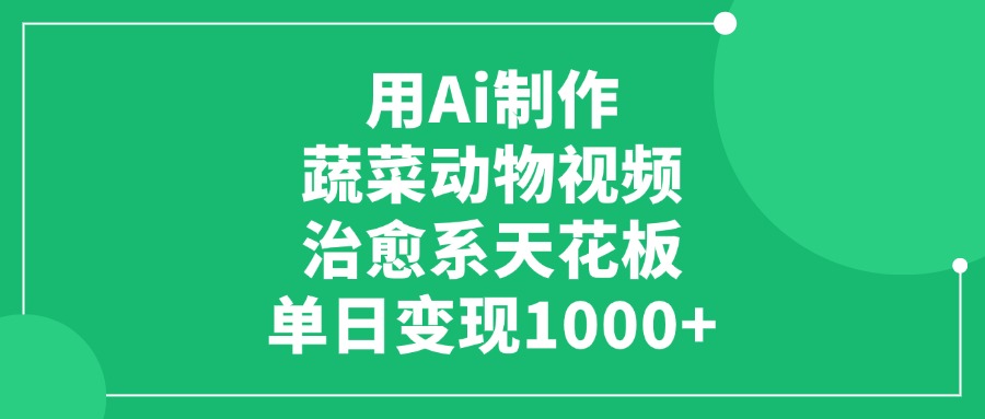 用Ai制作蔬菜动物视频，治愈系天花板，单日变现1000+-繁星副业