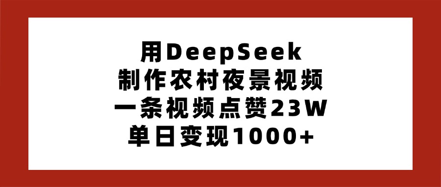 用DeepSeek制作农村夜景视频，一条视频点赞23W，单日变现1000+-繁星副业