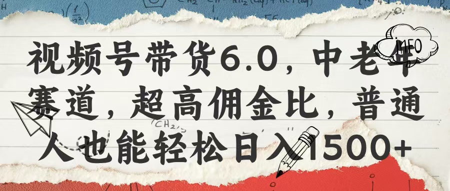视频号带货6.0，中老年赛道，超高佣金比，普通人也能轻松日入1500+-繁星副业