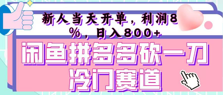 咸鱼拼夕夕砍一刀冷门暴力赛道，新人当天开单，利润百分之八十，日入 800+-繁星副业
