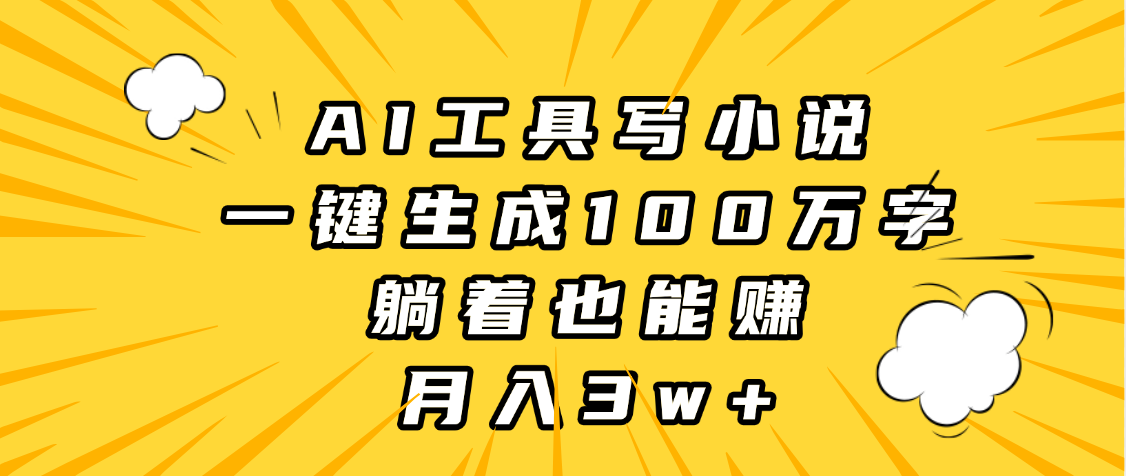 AI工具写小说，一键生成100万字，躺着也能赚，月入3w+-繁星副业