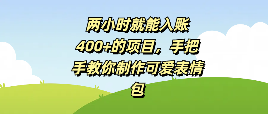 两小时就能入账400+的项目，手把手教你制作可爱表情包-繁星副业