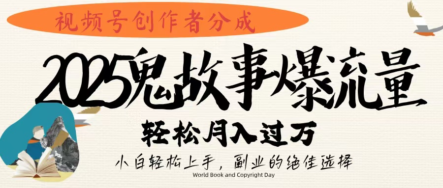 视频号创作者分成，2025年鬼故事爆流量，小白轻松上手，副业的绝佳选择，轻松月入过万-繁星副业